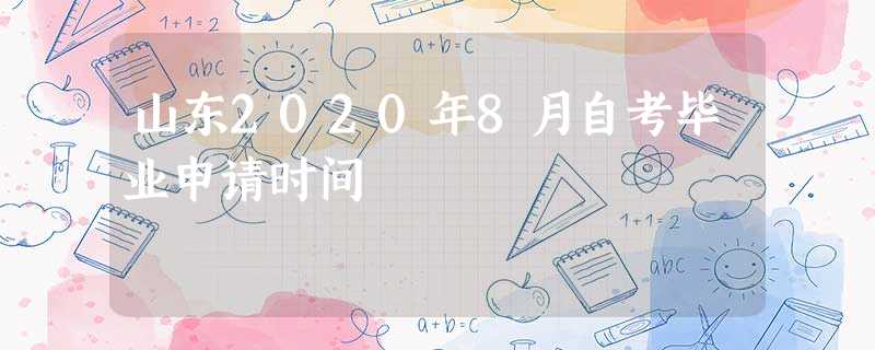 山东2020年8月自考毕业申请时间 山东2020年8月自考毕业申请时间