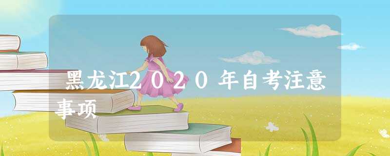 黑龙江2020年自考注意事项 黑龙江2020年自考注意事项