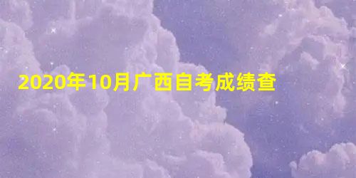 2020年10月广西自考成绩查询入口 2020年10月广西自考成绩查询入口