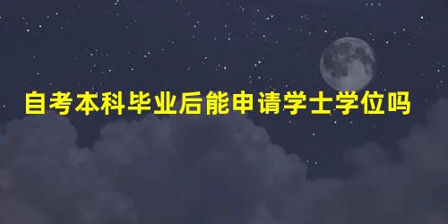 自考本科毕业后能申请学士学位吗 自考本科毕业后能申请学士学位吗