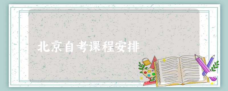 北京自考课程安排 北京自考课程安排