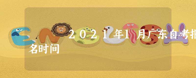 2021年1月广东自考报名时间 2021年1月广东自考报名时间