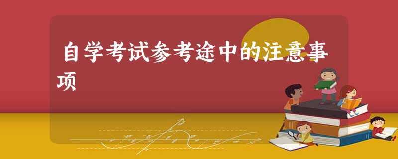 自学考试参考途中的注意事项 自学考试参考途中的注意事项