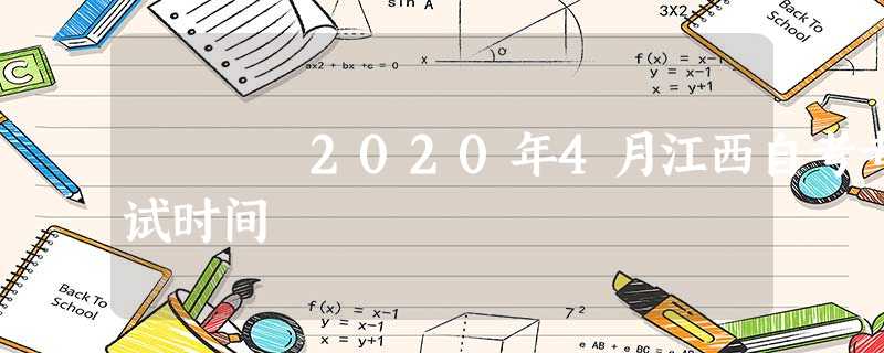 2020年4月江西自考考试时间 2020年4月江西自考考试时间