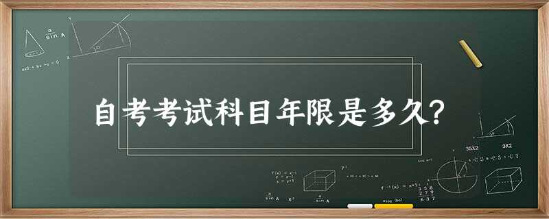 自考考试科目年限是多久? 自考考试科目年限是多久?