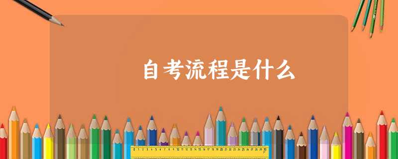 自考流程是什么 自考流程是什么
