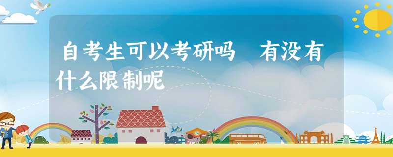 自考生可以考研吗 有没有什么限制呢 自考生可以考研吗 有没有什么限制呢