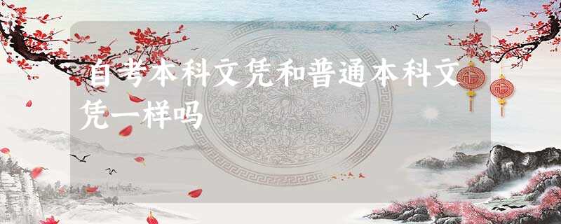 自考本科文凭和普通本科文凭一样吗 自考本科文凭和普通本科文凭一样吗