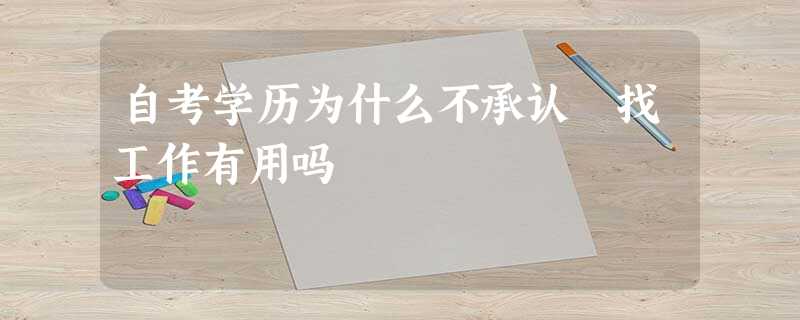 自考学历为什么不承认 找工作有用吗 自考学历为什么不承认 找工作有用吗
