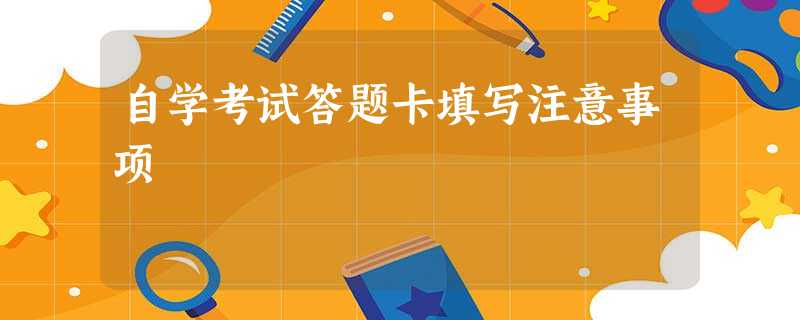自学考试答题卡填写注意事项 自学考试答题卡填写注意事项