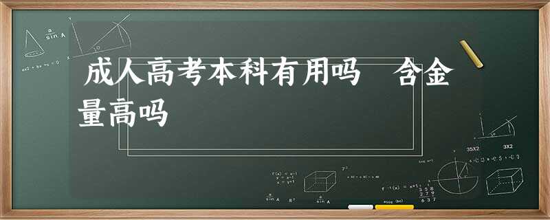 成人高考本科有用吗 含金量高吗 成人高考本科有用吗 含金量高吗