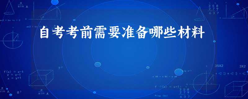 自考考前需要准备哪些材料 自考考前需要准备哪些材料