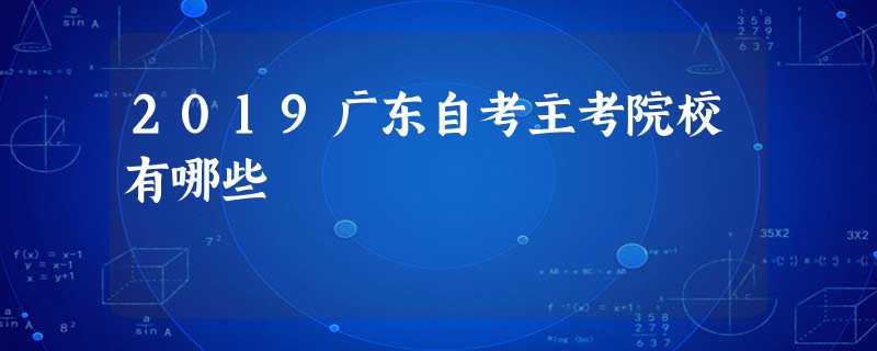 2019广东自考主考院校有哪些 2019广东自考主考院校有哪些