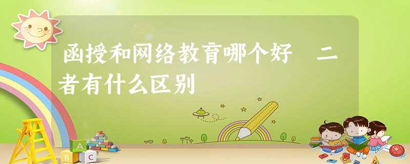 函授和网络教育哪个好 二者有什么区别 函授和网络教育哪个好 二者有什么区别