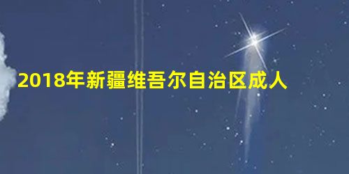 2018年新疆维吾尔自治区成人高校招生专业一览表 2018年新疆维吾尔自治区成人高校招生专业一览表