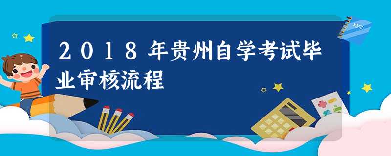 2018年贵州自学考试毕业审核流程 2018年贵州自学考试毕业审核流程