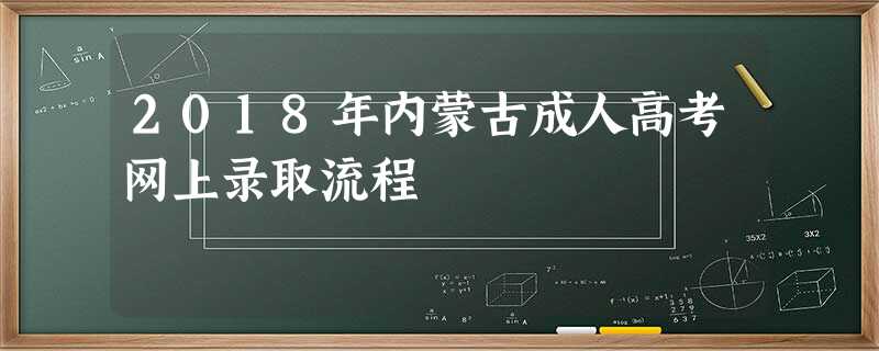 2018年内蒙古成人高考网上录取流程 2018年内蒙古成人高考网上录取流程
