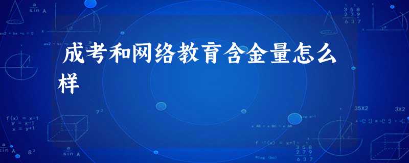 成考和网络教育含金量怎么样 成考和网络教育含金量怎么样