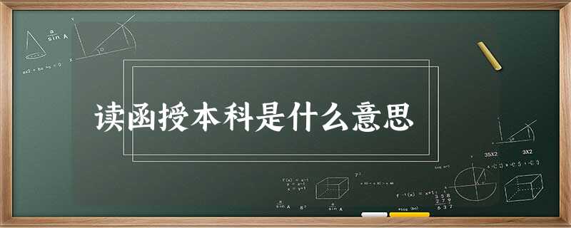 读函授本科是什么意思 读函授本科是什么意思