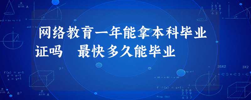 网络教育一年能拿本科毕业证吗 最快多久能毕业 网络教育一年能拿本科毕业证吗 最快多久能毕业