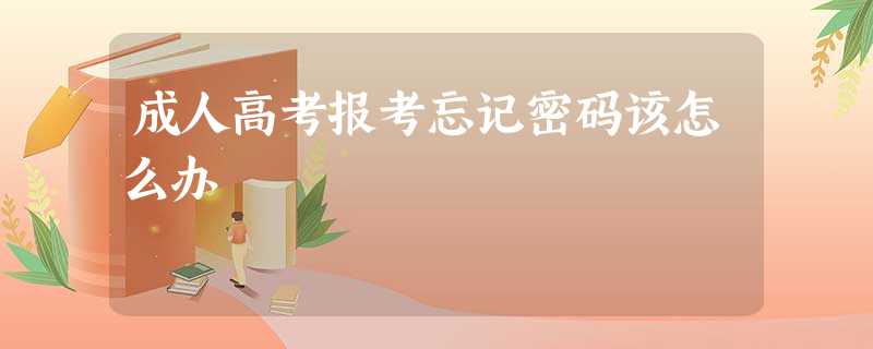 成人高考报考忘记密码该怎么办 成人高考报考忘记密码该怎么办