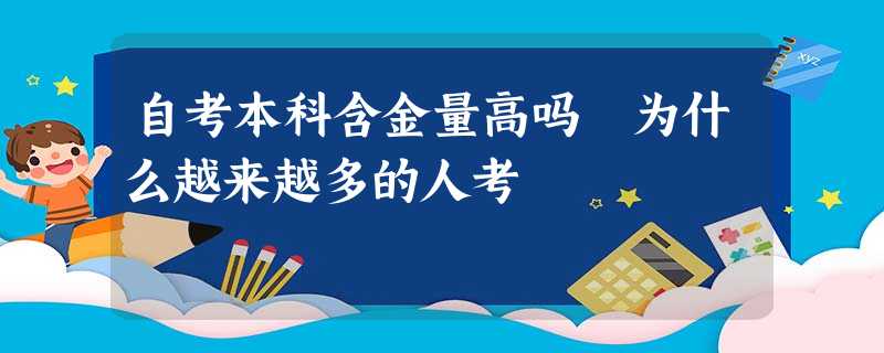 自考本科含金量高吗 为什么越来越多的人考 自考本科含金量高吗 为什么越来越多的人考