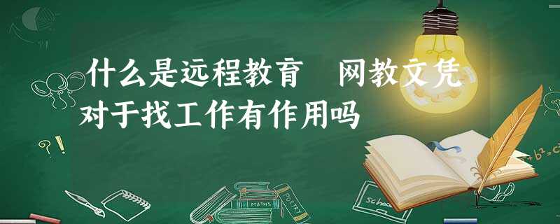 什么是远程教育 网教文凭对于找工作有作用吗 什么是远程教育 网教文凭对于找工作有作用吗