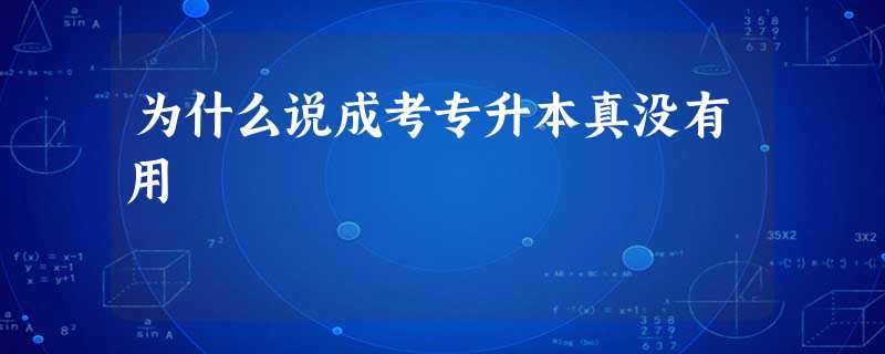 为什么说成考专升本真没有用 为什么说成考专升本真没有用