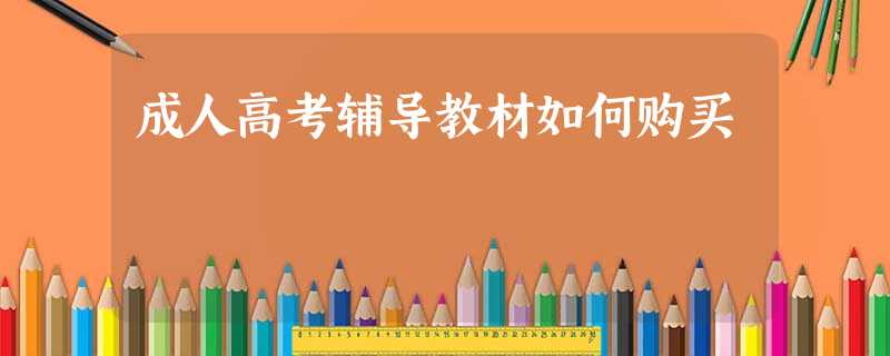 成人高考辅导教材如何购买 成人高考辅导教材如何购买