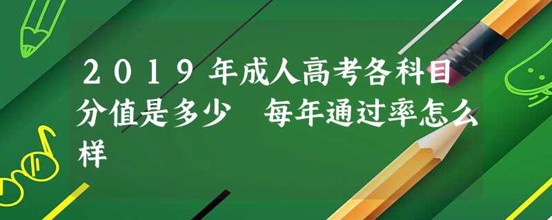 2019年成人高考各科目分值是多少 每年通过率怎么样 2019年成人高考各科目分值是多少 每年通过率怎么样
