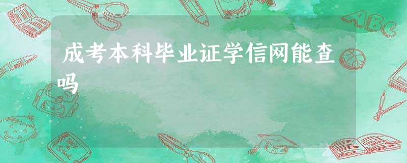 成考本科毕业证学信网能查吗 成考本科毕业证学信网能查吗