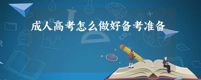 成人高考怎么做好备考准备 成人高考怎么做好备考准备