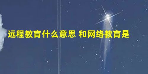 远程教育什么意思 和网络教育是一回事吗 远程教育什么意思 和网络教育是一回事吗