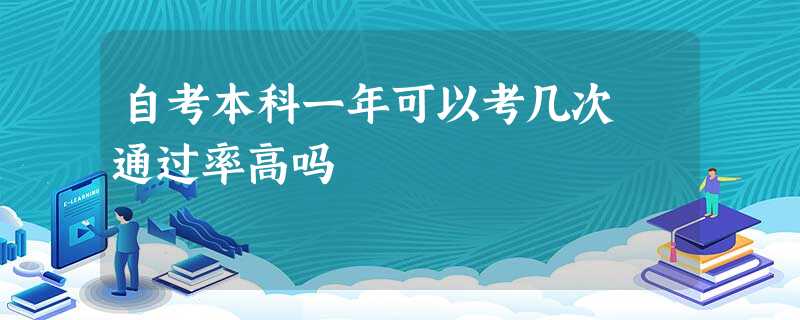自考本科一年可以考几次 通过率高吗 自考本科一年可以考几次 通过率高吗
