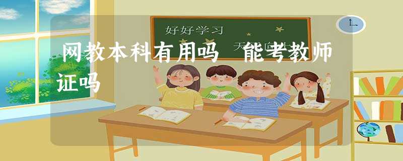 网教本科有用吗 能考教师证吗 网教本科有用吗 能考教师证吗