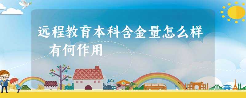 远程教育本科含金量怎么样 有何作用 远程教育本科含金量怎么样 有何作用