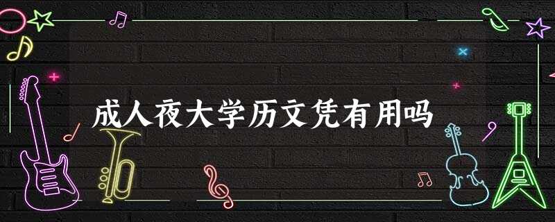 成人夜大学历文凭有用吗 成人夜大学历文凭有用吗