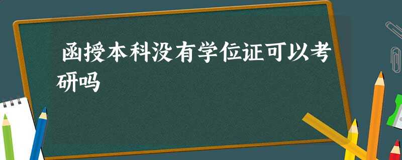 函授本科没有学位证可以考研吗 函授本科没有学位证可以考研吗
