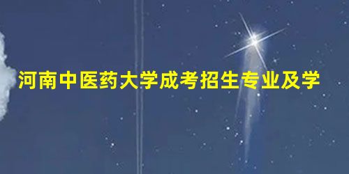 河南中医药大学成考招生专业及学费是多少 河南中医药大学成考招生专业及学费是多少