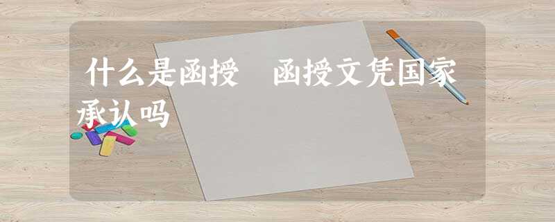 什么是函授 函授文凭国家承认吗 什么是函授 函授文凭国家承认吗