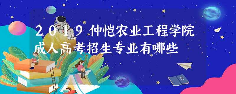 2019仲恺农业工程学院成人高考招生专业有哪些 2019仲恺农业工程学院成人高考招生专业有哪些