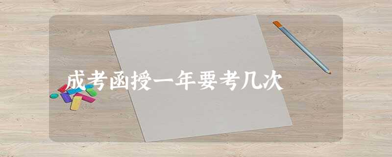 成考函授一年要考几次 成考函授一年要考几次