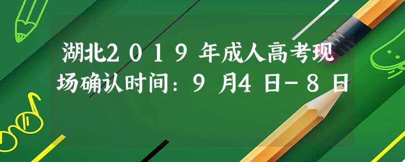 湖北2019年成人高考现场确认时间:9月4日-8日 湖北2019年成人高考现场确认时间:9月4日-8日