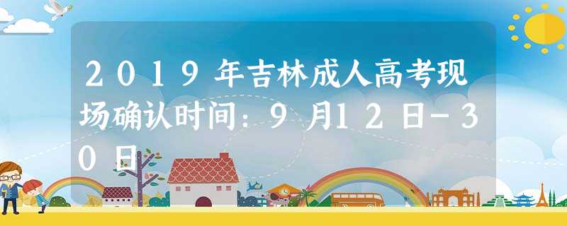 2019年吉林成人高考现场确认时间:9月12日-30日 2019年吉林成人高考现场确认时间:9月12日-30日