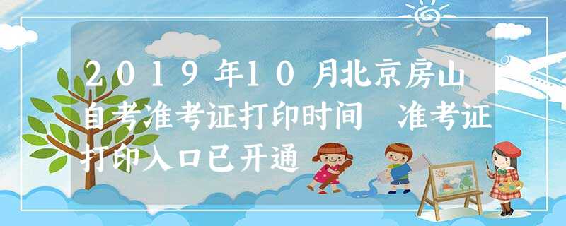 2019年10月北京房山自考准考证打印时间 准考证打印入口已开通 2019年10月北京房山自考准考证打印时间 准考证打印入口已开通