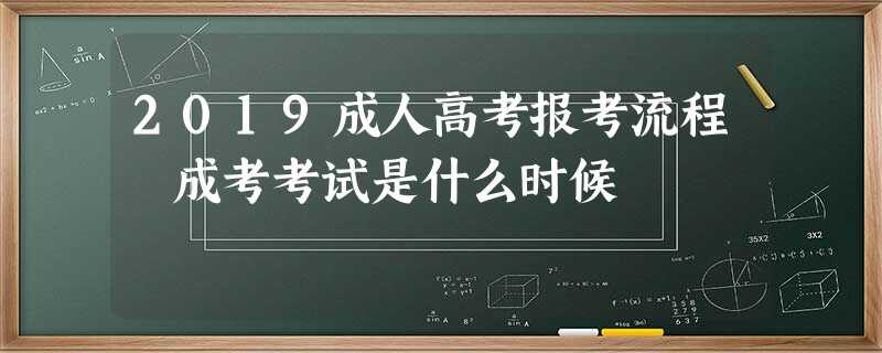 2019成人高考报考流程 成考考试是什么时候 2019成人高考报考流程 成考考试是什么时候