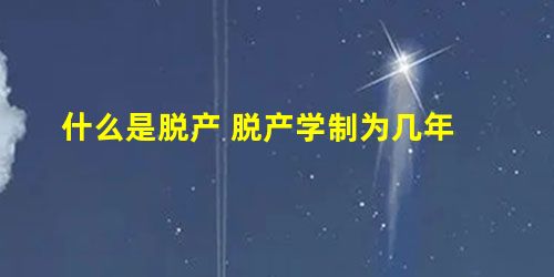 什么是脱产 脱产学制为几年 什么是脱产 脱产学制为几年