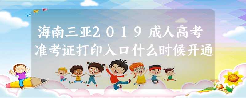 海南三亚2019成人高考准考证打印入口什么时候开通 海南三亚2019成人高考准考证打印入口什么时候开通