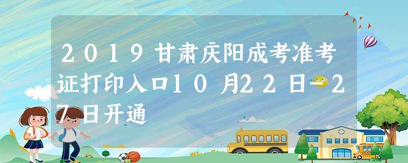 2019甘肃庆阳成考准考证打印入口10月22日-27日开通 2019甘肃庆阳成考准考证打印入口10月22日-27日开通