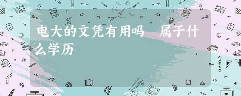 电大的文凭有用吗 属于什么学历 电大的文凭有用吗 属于什么学历